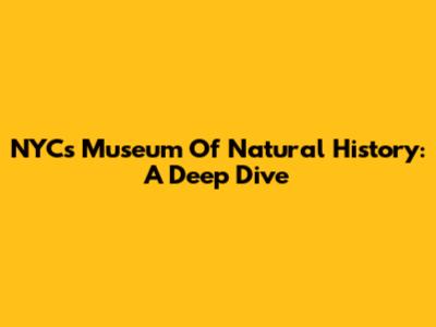 NYC's Museum Of Natural History: A Deep Dive