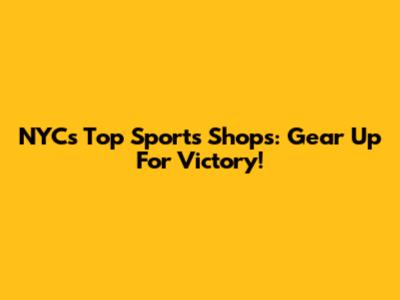 NYC's Top Sports Shops: Gear Up For Victory!