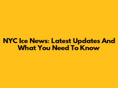 NYC Ice News: Latest Updates And What You Need To Know