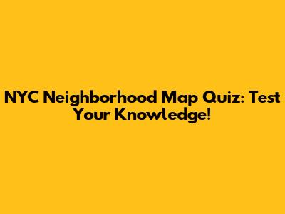 NYC Neighborhood Map Quiz: Test Your Knowledge!