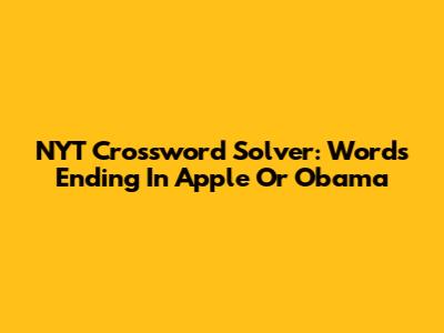 NYT Crossword Solver: Words Ending In 'Apple' Or 'Obama'