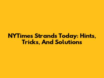 NYTimes Strands Today: Hints, Tricks, And Solutions