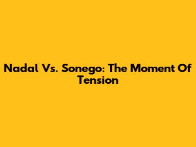 Nadal Vs. Sonego: The Moment Of Tension