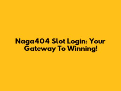 Naga404 Slot Login: Your Gateway To Winning!