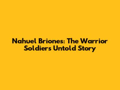 Nahuel Briones: The Warrior Soldier's Untold Story