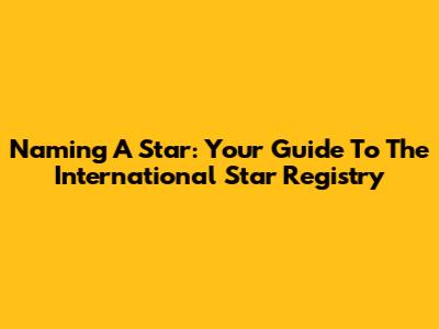 Naming A Star: Your Guide To The International Star Registry