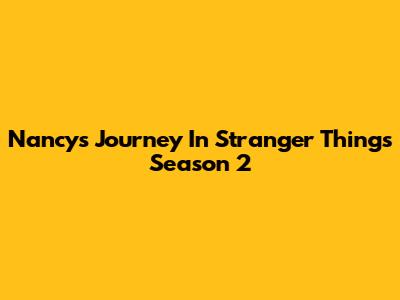 Nancy's Journey In Stranger Things Season 2
