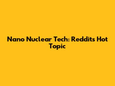 Nano Nuclear Tech: Reddit's Hot Topic