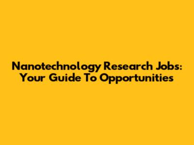 Nanotechnology Research Jobs: Your Guide To Opportunities