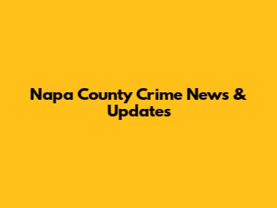 Napa County Crime News & Updates