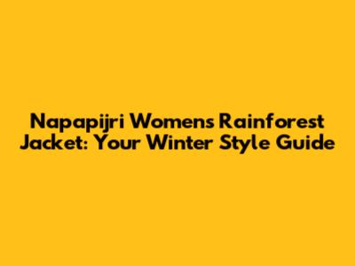 Napapijri Women's Rainforest Jacket: Your Winter Style Guide