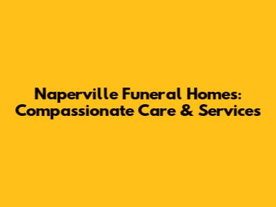 Naperville Funeral Homes: Compassionate Care & Services