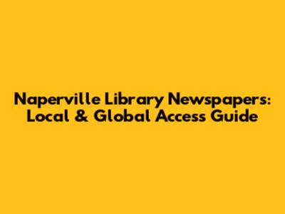 Naperville Library Newspapers: Local & Global Access Guide