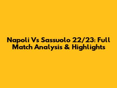Napoli Vs Sassuolo 22/23: Full Match Analysis & Highlights