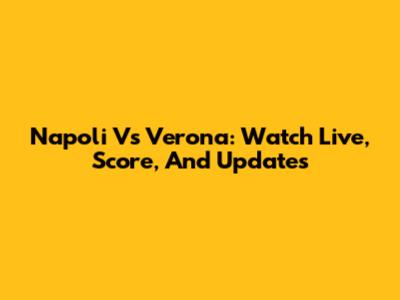 Napoli Vs Verona: Watch Live, Score, And Updates