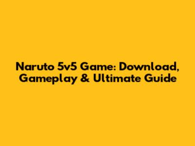 Naruto 5v5 Game: Download, Gameplay & Ultimate Guide
