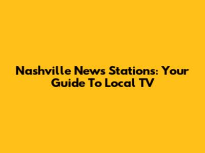 Nashville News Stations: Your Guide To Local TV