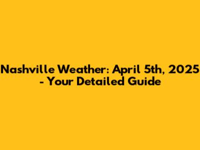 Nashville Weather: April 5th, 2025 - Your Detailed Guide