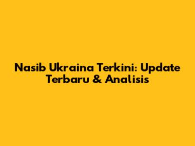 Nasib Ukraina Terkini: Update Terbaru & Analisis