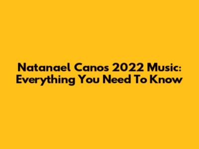 Natanael Cano's 2022 Music: Everything You Need To Know