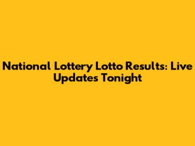 National Lottery Lotto Results: Live Updates Tonight