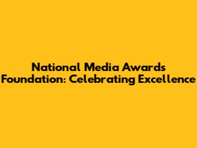 National Media Awards Foundation: Celebrating Excellence