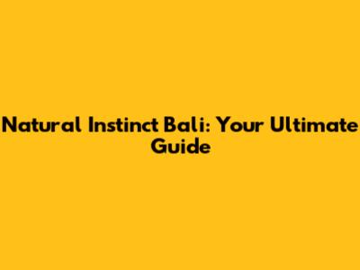 Natural Instinct Bali: Your Ultimate Guide