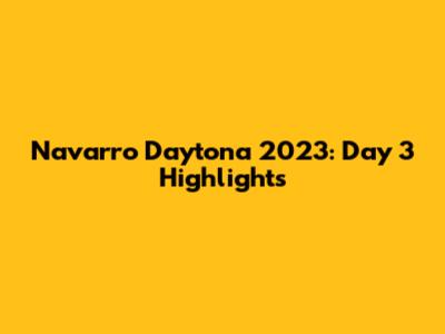 Navarro Daytona 2023: Day 3 Highlights