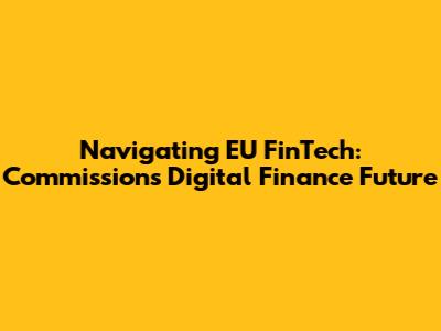 Navigating EU FinTech: Commission's Digital Finance Future