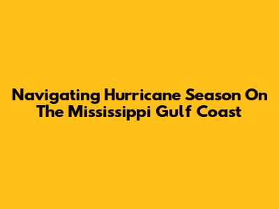 Navigating Hurricane Season On The Mississippi Gulf Coast