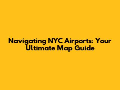 Navigating NYC Airports: Your Ultimate Map Guide