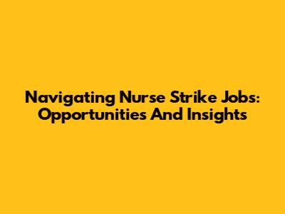 Navigating Nurse Strike Jobs: Opportunities And Insights