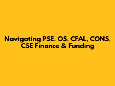 Navigating PSE, OS, CFAL, CONS, CSE Finance & Funding