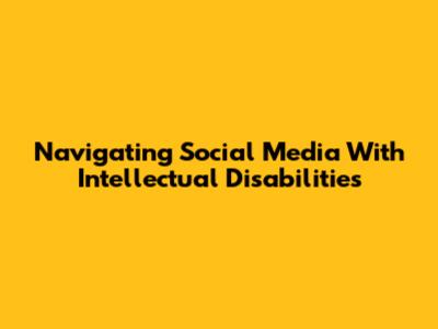 Navigating Social Media With Intellectual Disabilities