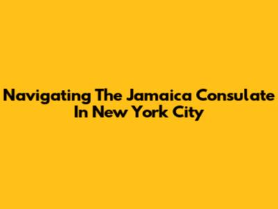 Navigating The Jamaica Consulate In New York City