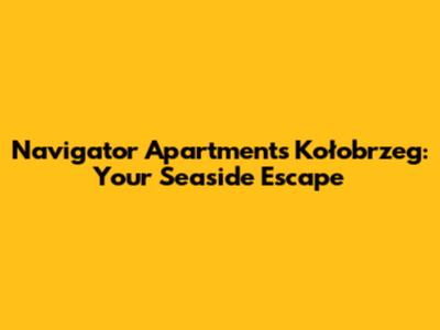 Navigator Apartments Kołobrzeg: Your Seaside Escape