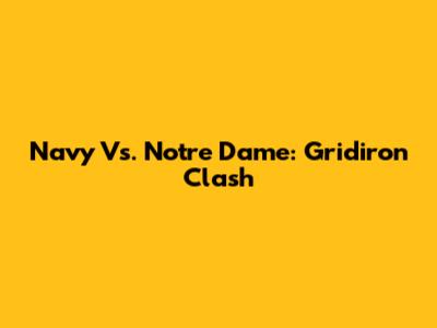 Navy Vs. Notre Dame: Gridiron Clash
