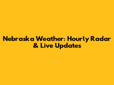 Nebraska Weather: Hourly Radar & Live Updates