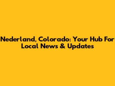 Nederland, Colorado: Your Hub For Local News & Updates