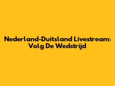 Nederland-Duitsland Livestream: Volg De Wedstrijd