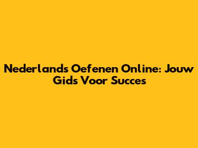 Nederlands Oefenen Online: Jouw Gids Voor Succes