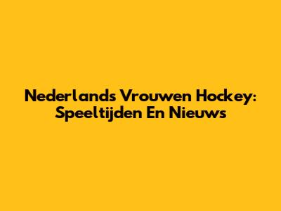 Nederlands Vrouwen Hockey: Speeltijden En Nieuws
