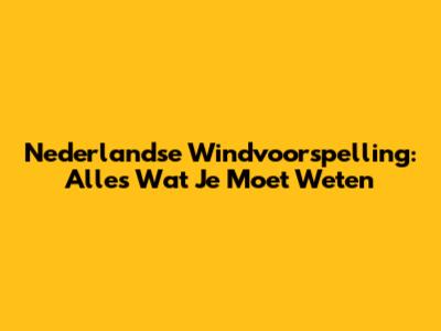 Nederlandse Windvoorspelling: Alles Wat Je Moet Weten
