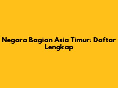 Negara Bagian Asia Timur: Daftar Lengkap