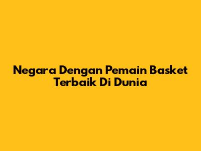 Negara Dengan Pemain Basket Terbaik Di Dunia