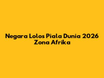 Negara Lolos Piala Dunia 2026 Zona Afrika