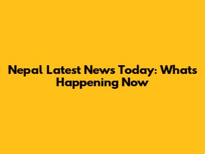 Nepal Latest News Today: What's Happening Now