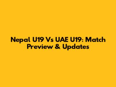 Nepal U19 Vs UAE U19: Match Preview & Updates