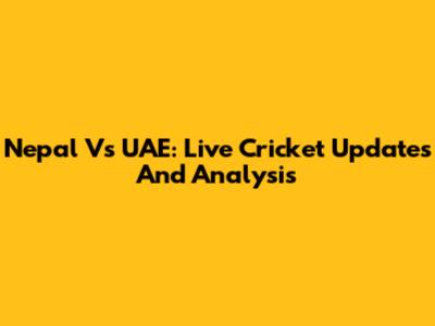 Nepal Vs UAE: Live Cricket Updates And Analysis