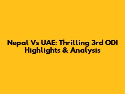 Nepal Vs UAE: Thrilling 3rd ODI Highlights & Analysis